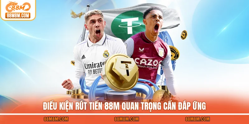 Điều kiện rút tiền 88M quan trọng cần đáp ứng