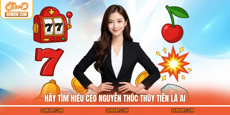 Hãy tìm hiểu CEO Nguyễn Thúc Thùy Tiên là ai