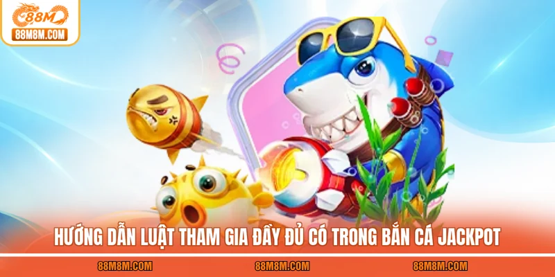 Hướng dẫn luật tham gia đầy đủ có trong bắn cá Jackpot