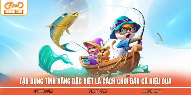 Tận dụng tính năng đặc biệt là cách chơi bắn cá hiệu quả