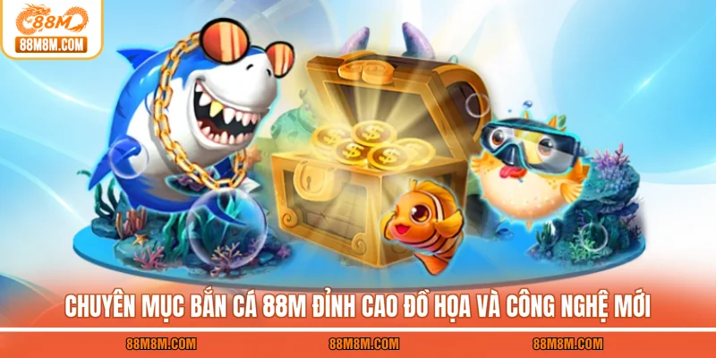 Chuyên mục bắn cá 88M đỉnh cao đồ họa và công nghệ mới